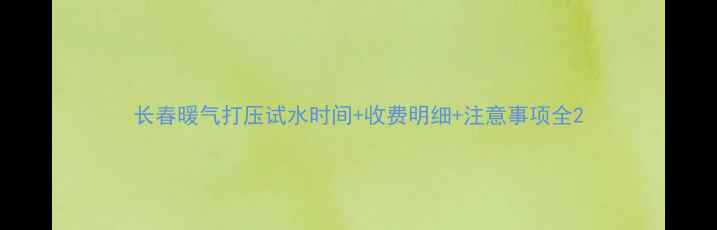图片 长春暖气打压试水时间+收费明细+注意事项全2