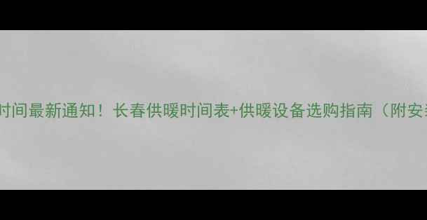 长春暖气时间最新通知长春供暖时间表供暖设备选购指南附安装步骤