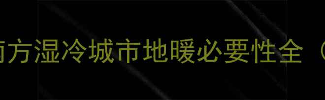 图片 长沙人必看！南方湿冷城市地暖必要性全（附避坑指南）1
