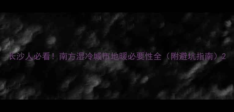 图片 长沙人必看！南方湿冷城市地暖必要性全（附避坑指南）2
