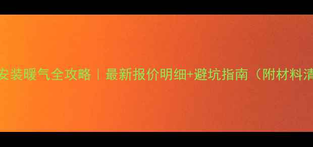 长沙安装暖气全攻略最新报价明细避坑指南附材料清单