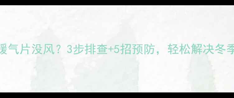 图片 长虹空调暖气片没风？3步排查+5招预防，轻松解决冬季供暖问题