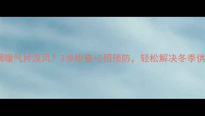 图片 长虹空调暖气片没风？3步排查+5招预防，轻松解决冬季供暖问题2