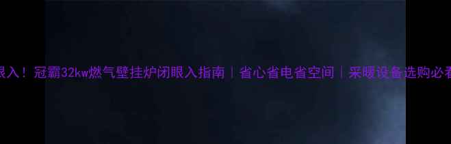 图片 闭眼入！冠霸32kw燃气壁挂炉闭眼入指南｜省心省电省空间｜采暖设备选购必看！