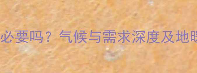 防城港装地暖有必要吗气候与需求深度及地暖设备推荐指南