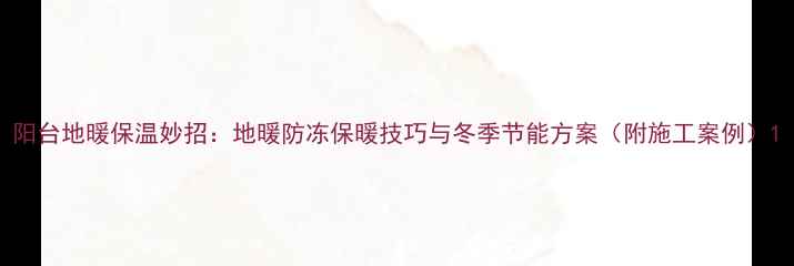 图片 阳台地暖保温妙招：地暖防冻保暖技巧与冬季节能方案（附施工案例）1