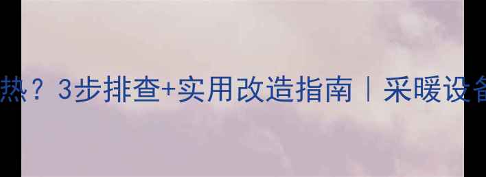 阳台暖气片不热3步排查实用改造指南采暖设备避坑全攻略
