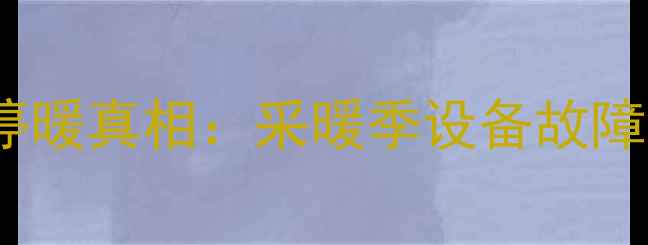 图片 阳泉市停水停暖真相：采暖季设备故障与应对指南1