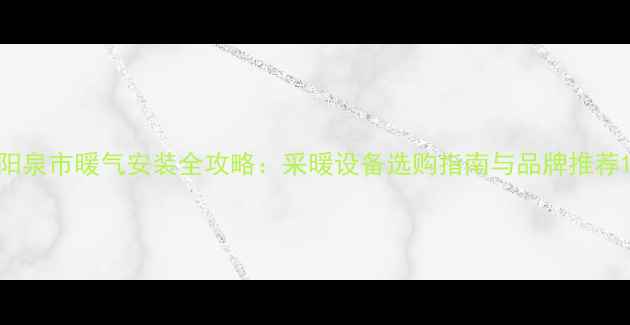 图片 阳泉市暖气安装全攻略：采暖设备选购指南与品牌推荐1