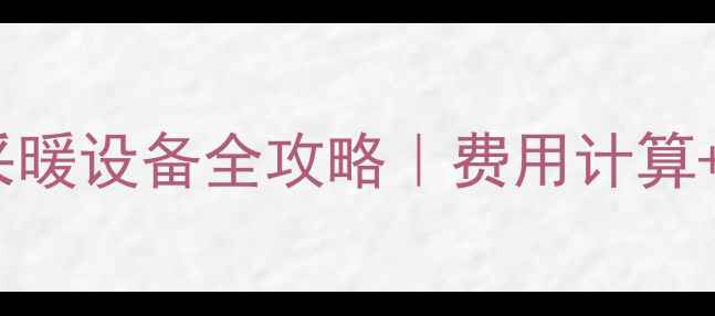 图片 阳泉暖气退款+采暖设备全攻略｜费用计算+维修指南最新版