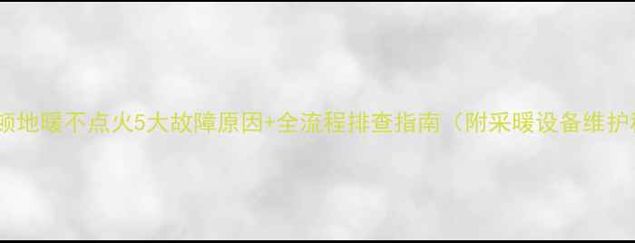 图片 阿里斯顿地暖不点火5大故障原因+全流程排查指南（附采暖设备维护秘籍）2