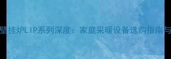 图片 阿里斯顿壁挂炉LIP系列深度：家庭采暖设备选购指南与节能方案