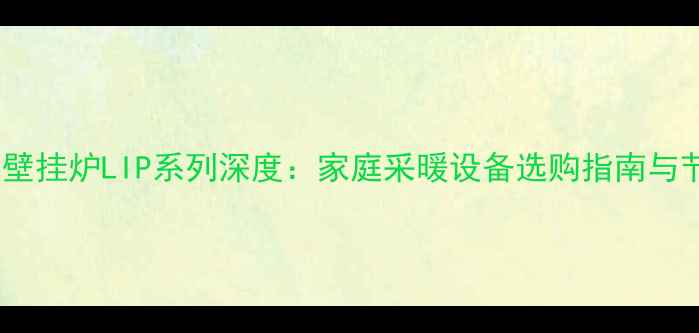 图片 阿里斯顿壁挂炉LIP系列深度：家庭采暖设备选购指南与节能方案1