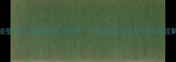 阿里斯顿壁挂炉冷暖双季全攻略冬季采暖与夏季制冷高效解决方案