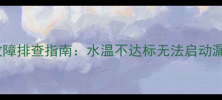 图片 阿里斯顿壁挂炉常见故障排查指南：水温不达标无法启动漏水等问题的解决方法1
