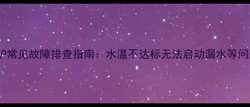 图片 阿里斯顿壁挂炉常见故障排查指南：水温不达标无法启动漏水等问题的解决方法2