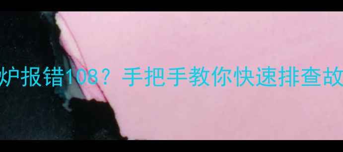 图片 阿里斯顿壁挂炉报错108？手把手教你快速排查故障+预防指南1