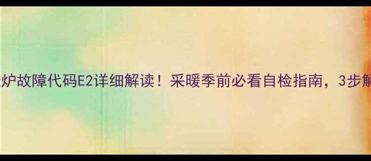 阿里斯顿壁挂炉故障代码E2详细解读采暖季前必看自检指南3步解决供暖问题
