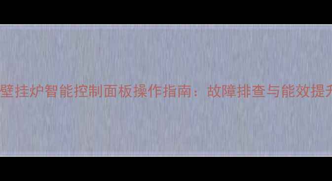 阿里斯顿壁挂炉智能控制面板操作指南故障排查与能效提升全攻略