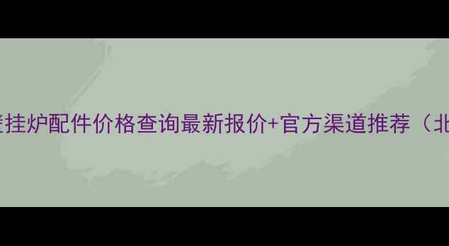 图片 阿里斯顿壁挂炉配件价格查询最新报价+官方渠道推荐（北京地区）1