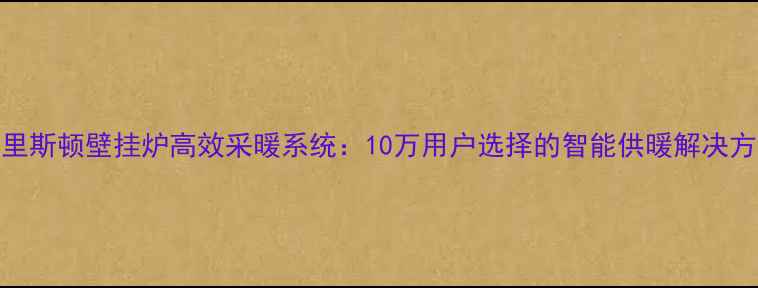 图片 阿里斯顿壁挂炉高效采暖系统：10万用户选择的智能供暖解决方案