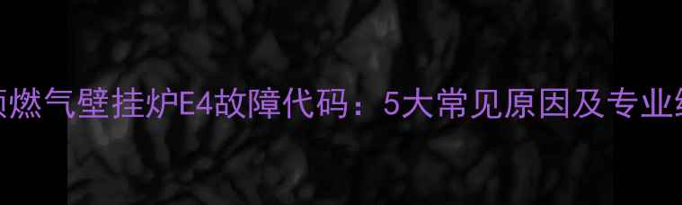 图片 阿里斯顿燃气壁挂炉E4故障代码：5大常见原因及专业维修指南