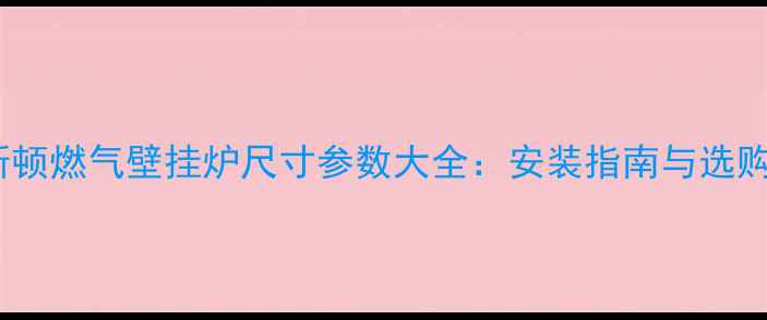 图片 阿里斯顿燃气壁挂炉尺寸参数大全：安装指南与选购要点2