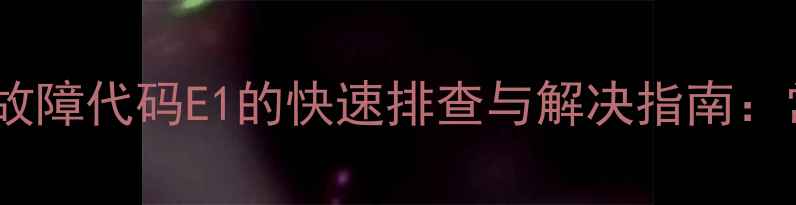 图片 阿里斯顿燃气壁挂炉故障代码E1的快速排查与解决指南：常见原因及处理步骤1