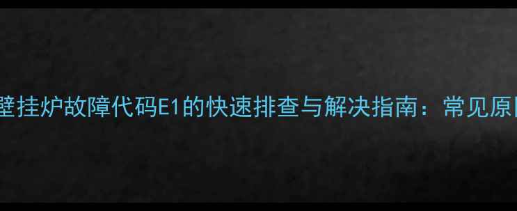 图片 阿里斯顿燃气壁挂炉故障代码E1的快速排查与解决指南：常见原因及处理步骤2