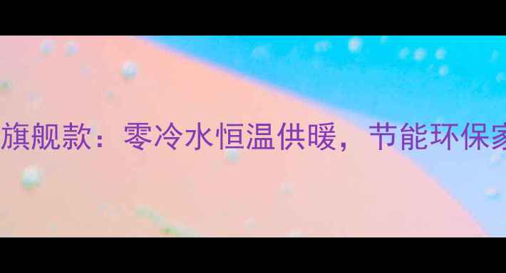 阿里斯顿金刚壁挂炉旗舰款零冷水恒温供暖节能环保家用壁挂炉选购指南