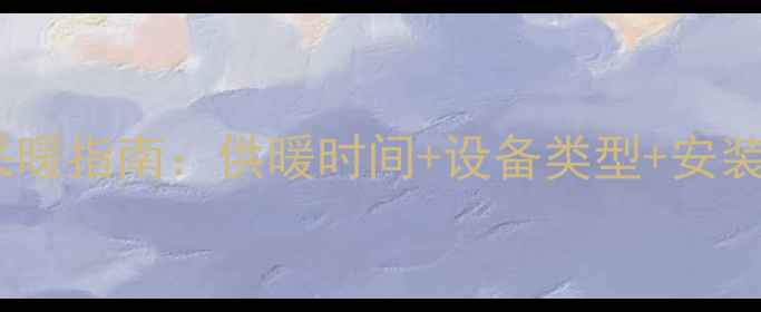 陕西冬季采暖指南供暖时间设备类型安装注意事项