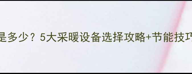 图片 陕西地暖温度标准是多少？5大采暖设备选择攻略+节能技巧，帮你省电又舒适