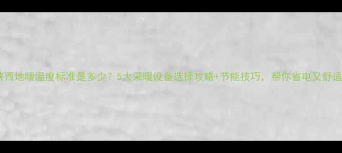 图片 陕西地暖温度标准是多少？5大采暖设备选择攻略+节能技巧，帮你省电又舒适1