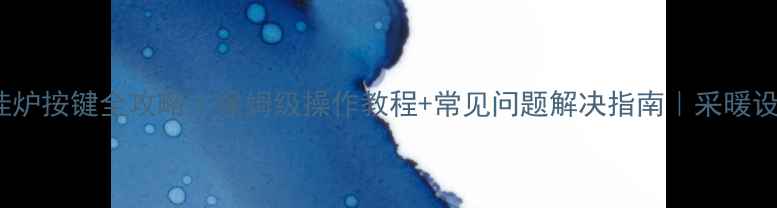 图片 雅克菲24b壁挂炉按键全攻略｜保姆级操作教程+常见问题解决指南｜采暖设备维护必看！