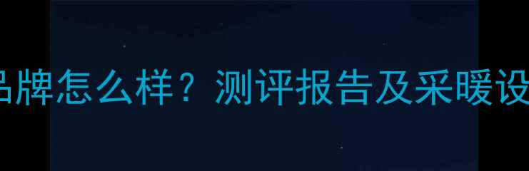 图片 雅克菲地暖品牌怎么样？测评报告及采暖设备选购指南1