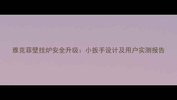 图片 雅克菲壁挂炉安全升级：小扳手设计及用户实测报告