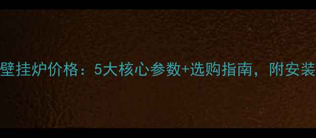 雅诺24KW壁挂炉价格5大核心参数选购指南附安装费用明细