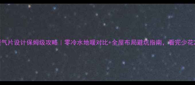 图片 集中供暖+暖气片设计保姆级攻略｜零冷水地暖对比+全屋布局避坑指南，看完少花2万冤枉钱！