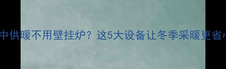 图片 集中供暖不用壁挂炉？这5大设备让冬季采暖更省心2