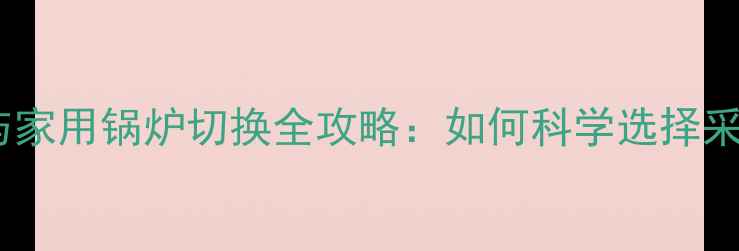图片 集中供暖与家用锅炉切换全攻略：如何科学选择采暖设备？1