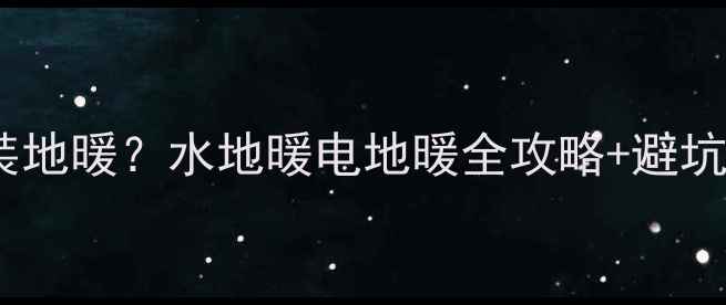 集中供暖地区如何安装地暖水地暖电地暖全攻略避坑指南附真实案例