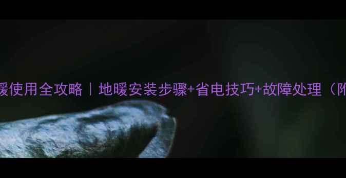 图片 集中供暖地暖使用全攻略｜地暖安装步骤+省电技巧+故障处理（附避坑指南）