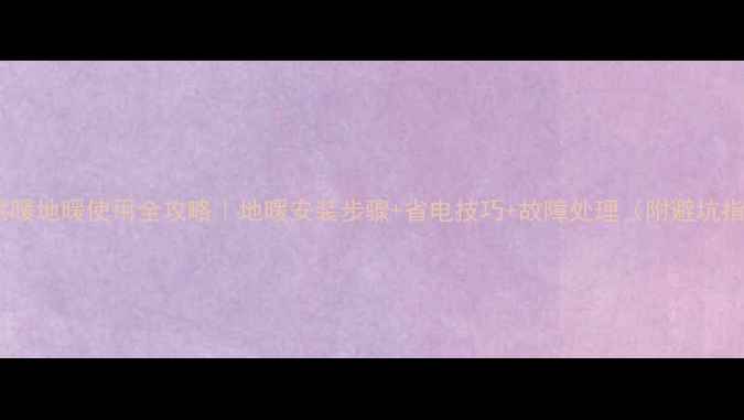 集中供暖地暖使用全攻略地暖安装步骤省电技巧故障处理附避坑指南