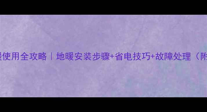 图片 集中供暖地暖使用全攻略｜地暖安装步骤+省电技巧+故障处理（附避坑指南）2