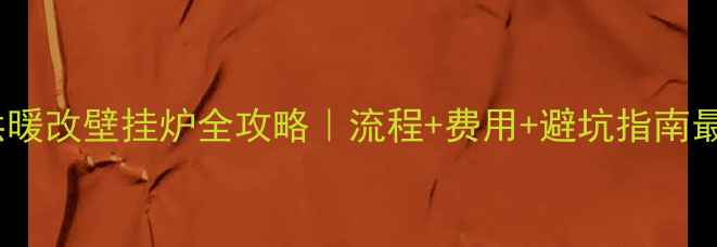 图片 集中供暖改壁挂炉全攻略｜流程+费用+避坑指南最新版1