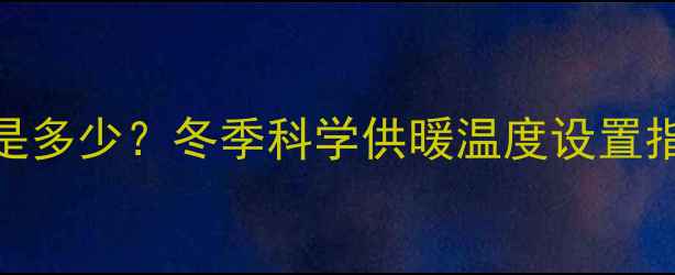 图片 集中供暖温度标准是多少？冬季科学供暖温度设置指南（附节能技巧）