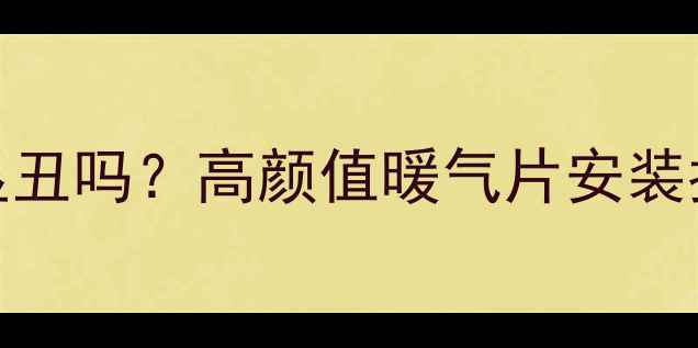 集中供暖装暖气片显丑吗高颜值暖气片安装指南附避坑攻略
