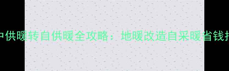 图片 集中供暖转自供暖全攻略：地暖改造自采暖省钱指南