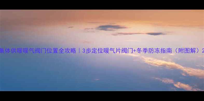 图片 集体供暖暖气阀门位置全攻略｜3步定位暖气片阀门+冬季防冻指南（附图解）2