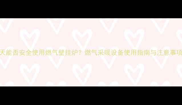 图片 雨天能否安全使用燃气壁挂炉？燃气采暖设备使用指南与注意事项全